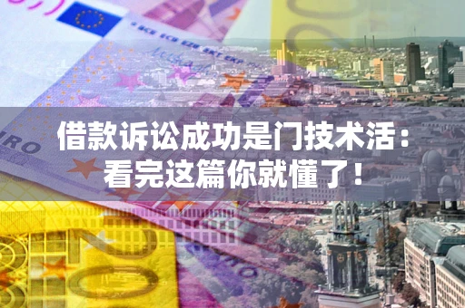 北京借款诉讼成功是门技术活：看完这篇你就懂了！